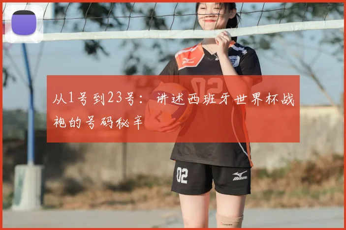 从1号到23号：讲述西班牙世界杯战袍的号码秘辛