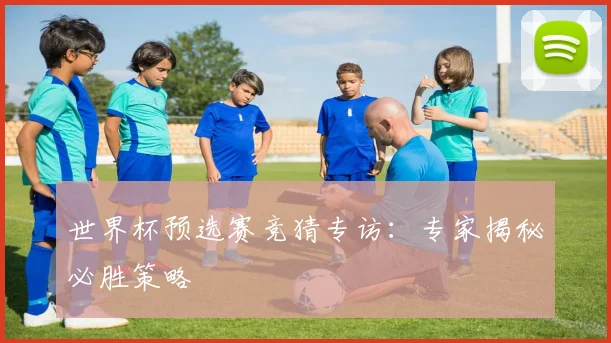 世界杯预选赛竞猜专访:专家揭秘必胜策略