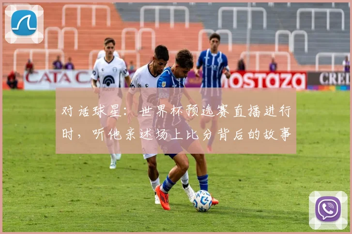 对话球星：世界杯预选赛直播进行时，听他亲述场上比分背后的故事