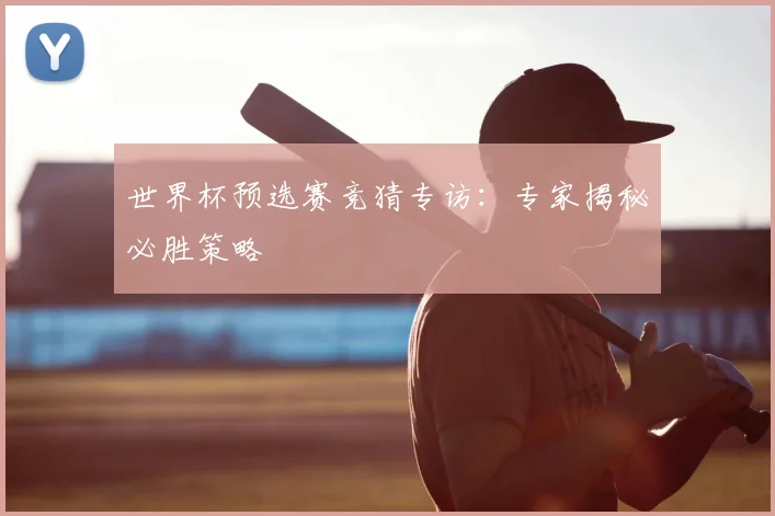 世界杯预选赛竞猜专访:专家揭秘必胜策略
