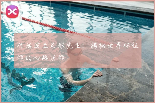 对话波兰足球先生：揭秘世界杯征程的心路历程