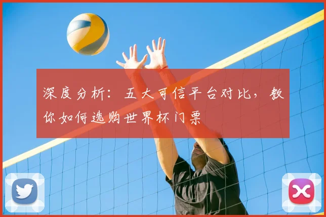 深度分析：五大可信平台对比，教你如何选购世界杯门票