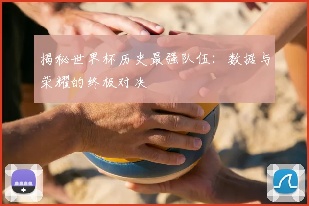 揭秘世界杯历史最强队伍:数据与荣耀的终极对决