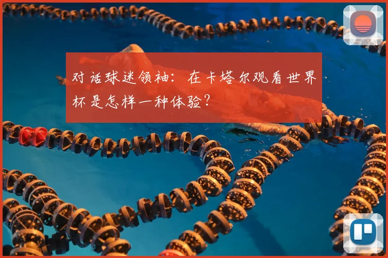 对话球迷领袖：在卡塔尔观看世界杯是怎样一种体验？