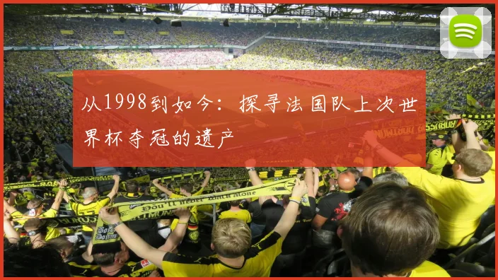 从1998到如今：探寻法国队上次世界杯夺冠的遗产