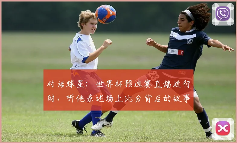 对话球星：世界杯预选赛直播进行时，听他亲述场上比分背后的故事