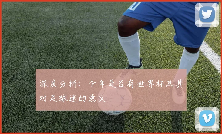 深度分析：今年是否有世界杯及其对足球迷的意义