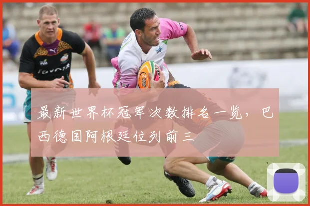最新世界杯冠军次数排名一览，巴西德国阿根廷位列前三