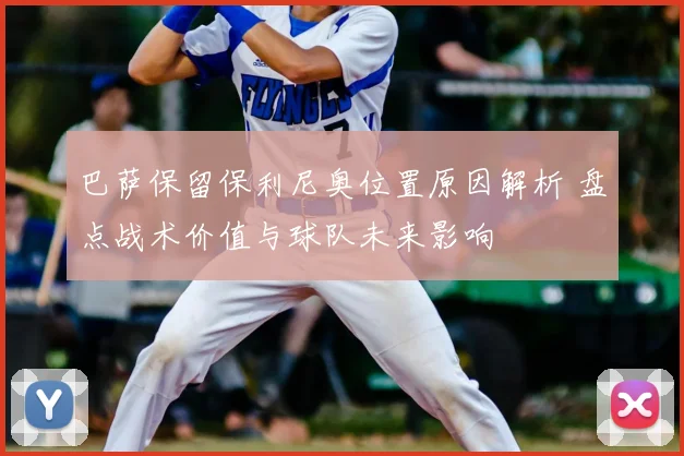 巴萨保留保利尼奥位置原因解析 盘点战术价值与球队未来影响