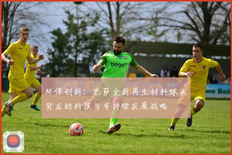 环保创新：巴萨全新再生材料球衣背后的科技与可持续发展战略