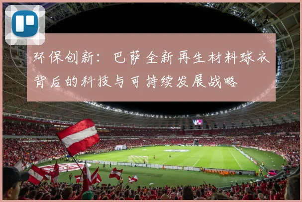 环保创新：巴萨全新再生材料球衣背后的科技与可持续发展战略