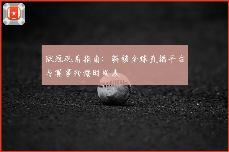 欧冠观看指南：解锁全球直播平台与赛事转播时间表
