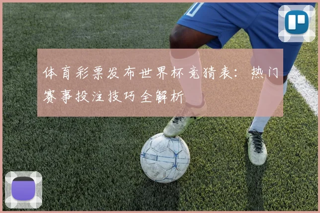 体育彩票发布世界杯竞猜表：热门赛事投注技巧全解析
