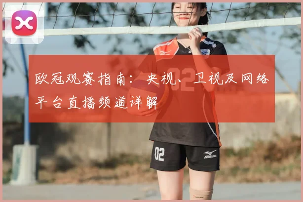 欧冠观赛指南：央视、卫视及网络平台直播频道详解