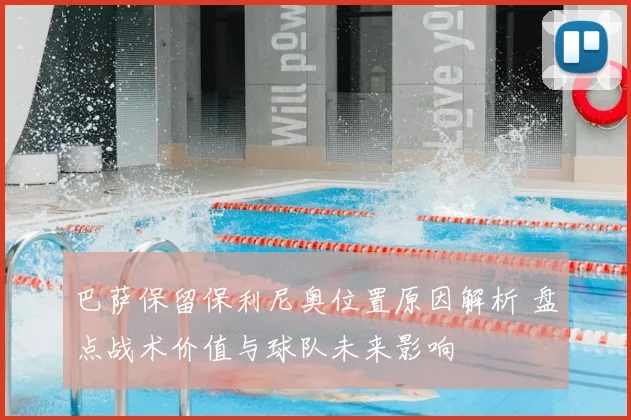 巴萨保留保利尼奥位置原因解析 盘点战术价值与球队未来影响